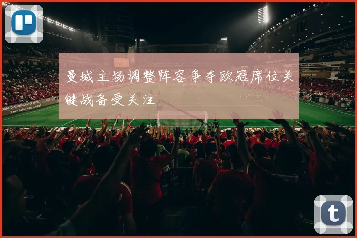 曼城主场调整阵容争夺欧冠席位关键战备受关注