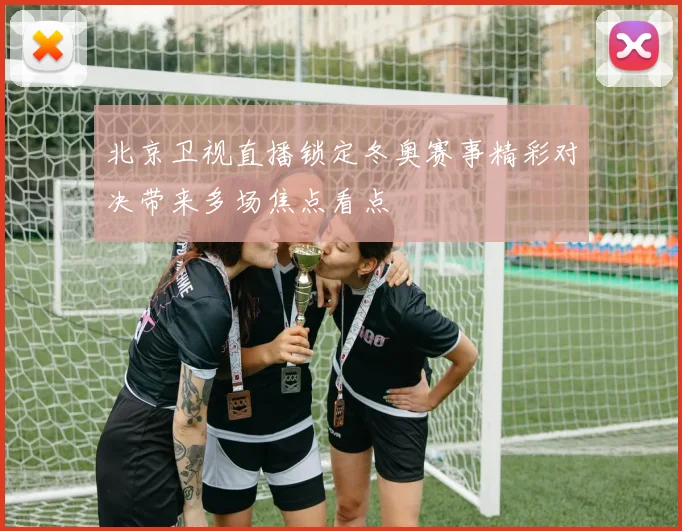 北京卫视直播锁定冬奥赛事精彩对决带来多场焦点看点