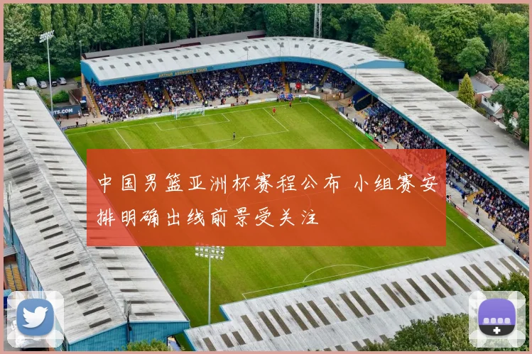 中国男篮亚洲杯赛程公布 小组赛安排明确出线前景受关注